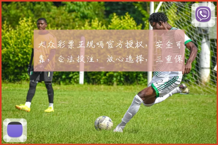 大众彩票正规吗官方授权，安全可靠，合法投注，放心选择，三重保障，值得信赖。