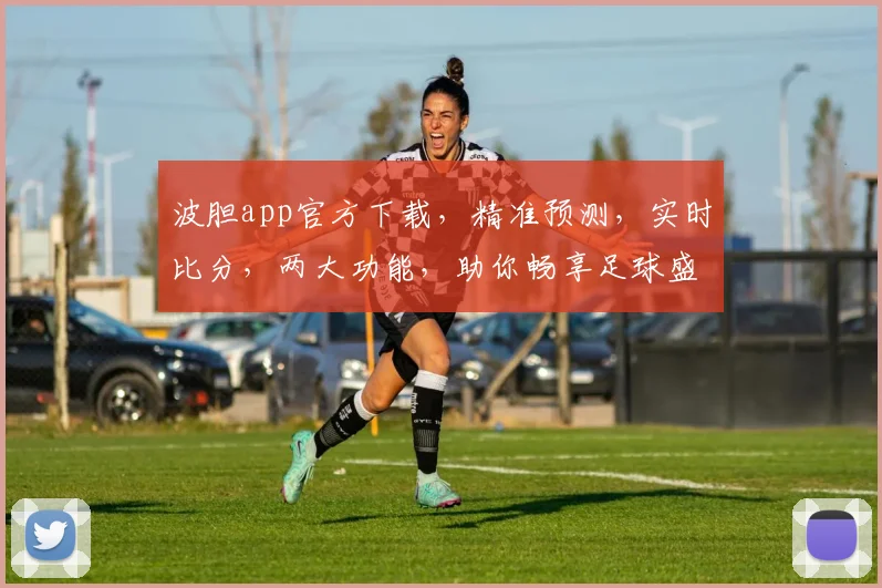 波胆app官方下载，精准预测，实时比分，两大功能，助你畅享足球盛宴，一触即达
