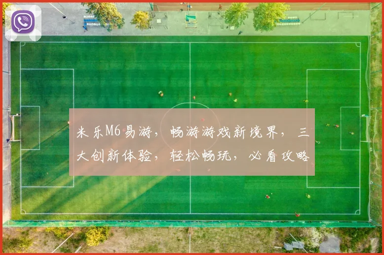 米乐M6易游，畅游游戏新境界，三大创新体验，轻松畅玩，必看攻略，三重福利等你来