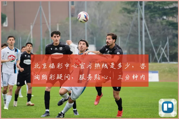北京福彩中心官方热线是多少，咨询购彩疑问，服务贴心，三分钟内必接通，请记好