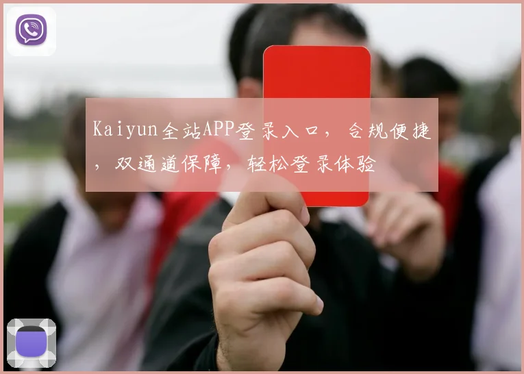 Kaiyun全站APP登录入口，合规便捷，双通道保障，轻松登录体验