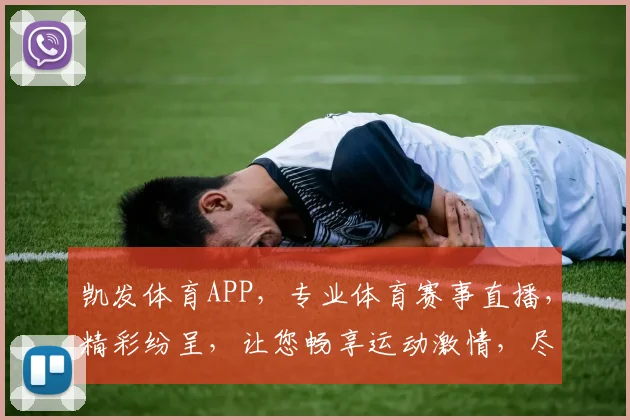 凯发体育APP，专业体育赛事直播，精彩纷呈，让您畅享运动激情，尽在掌握