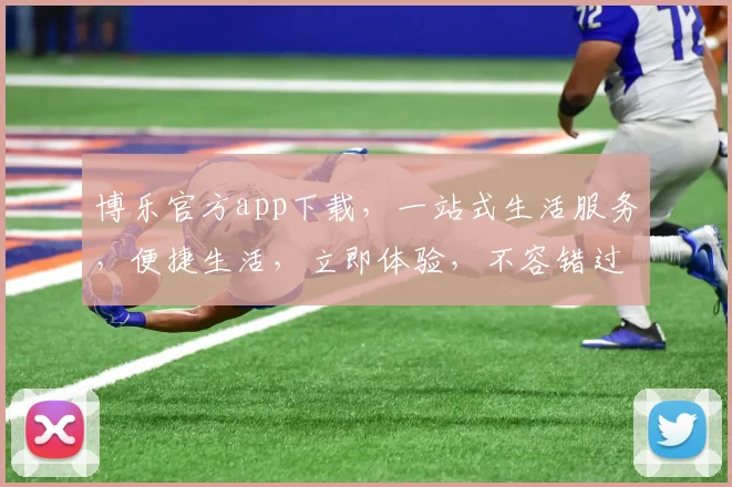 博乐官方app下载，一站式生活服务，便捷生活，立即体验，不容错过，快来下载