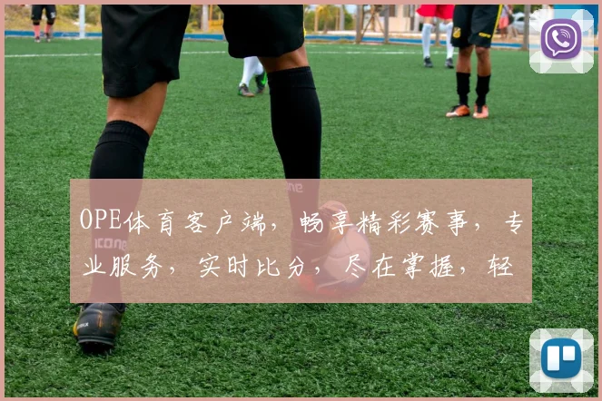 OPE体育客户端，畅享精彩赛事，专业服务，实时比分，尽在掌握，轻松体验