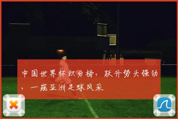 中国世界杯积分榜，跃升势头强劲，一窥亚洲足球风采