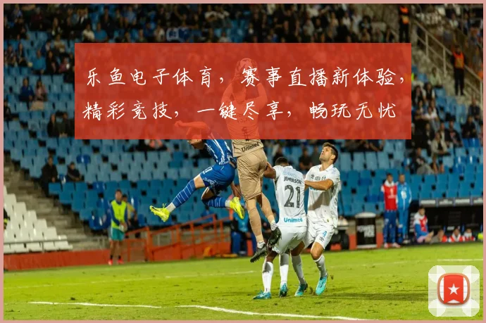乐鱼电子体育，赛事直播新体验，精彩竞技，一键尽享，畅玩无忧