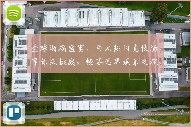 全球游戏盛宴，两大热门竞技场，等你来挑战，畅享无界娱乐之旅，一触即达