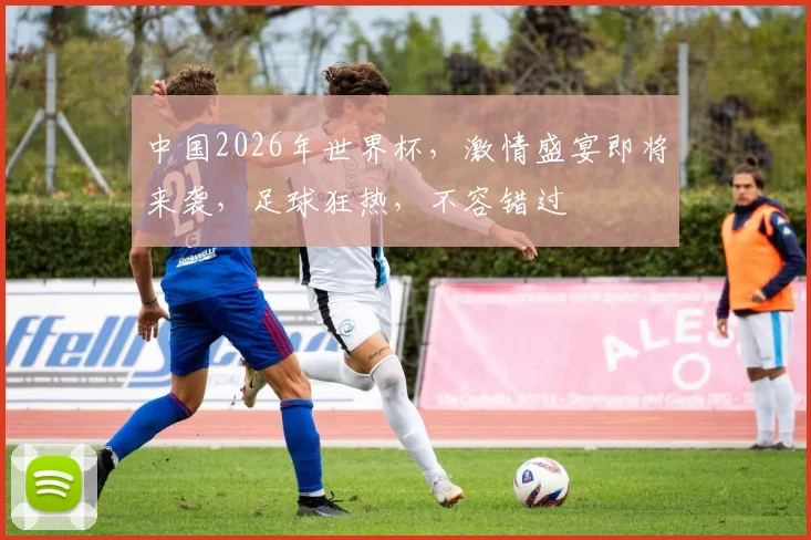 中国2026年世界杯，激情盛宴即将来袭，足球狂热，不容错过